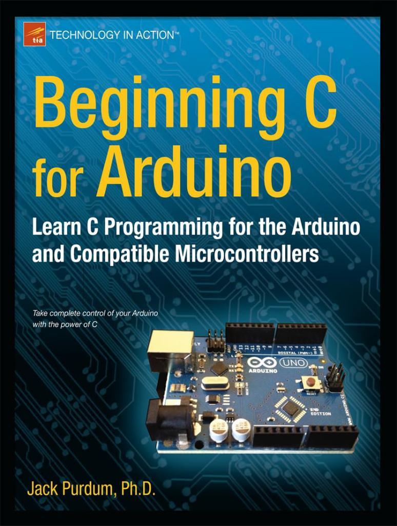 Beginning C for Arduino: Learn C Programming for the Arduino (Technology in Action) Jack Purdum