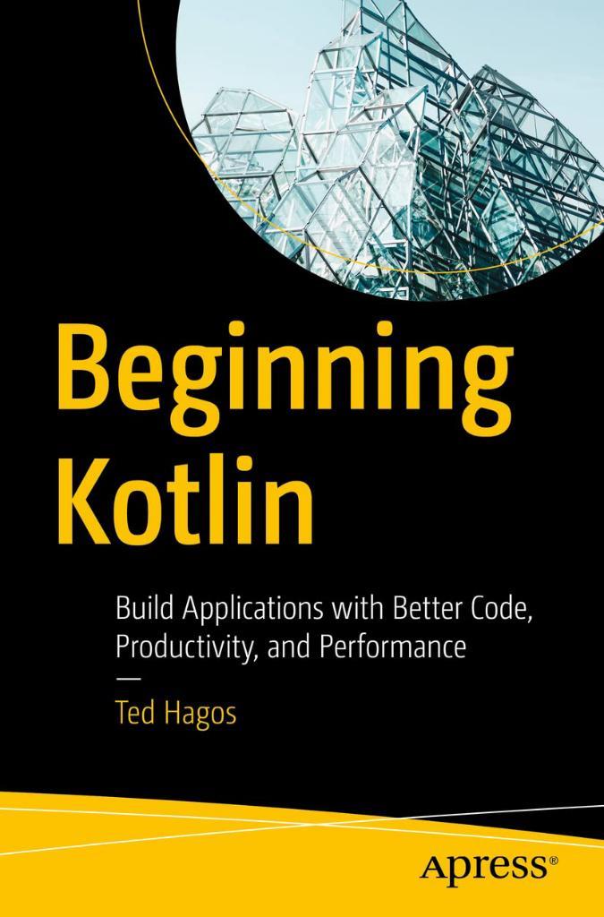 Beginning Kotlin: Build Applications with Better Code, Productivity, and Performance Ted Hagos