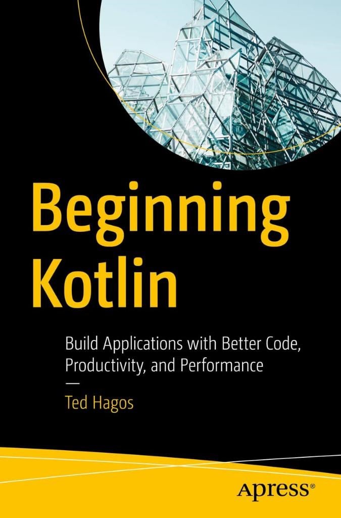 Beginning Kotlin: Build Applications with Better Code, Productivity, and Performance Ted Hagos