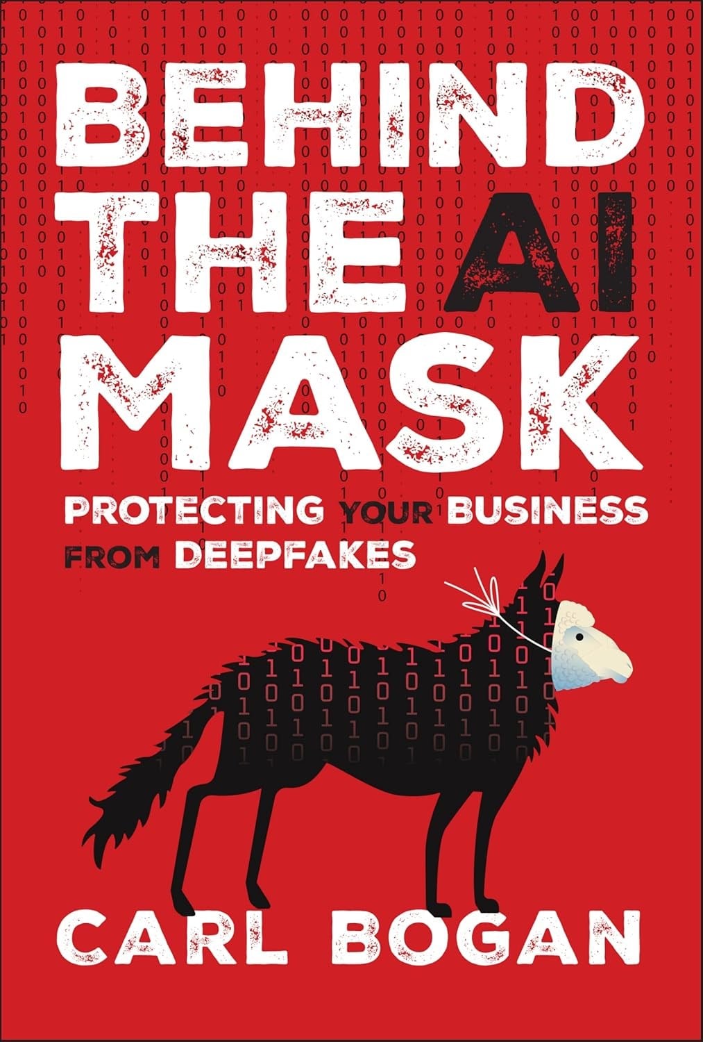 Behind the AI Mask: Protecting Your Business from Deepfakes Carl Bogan