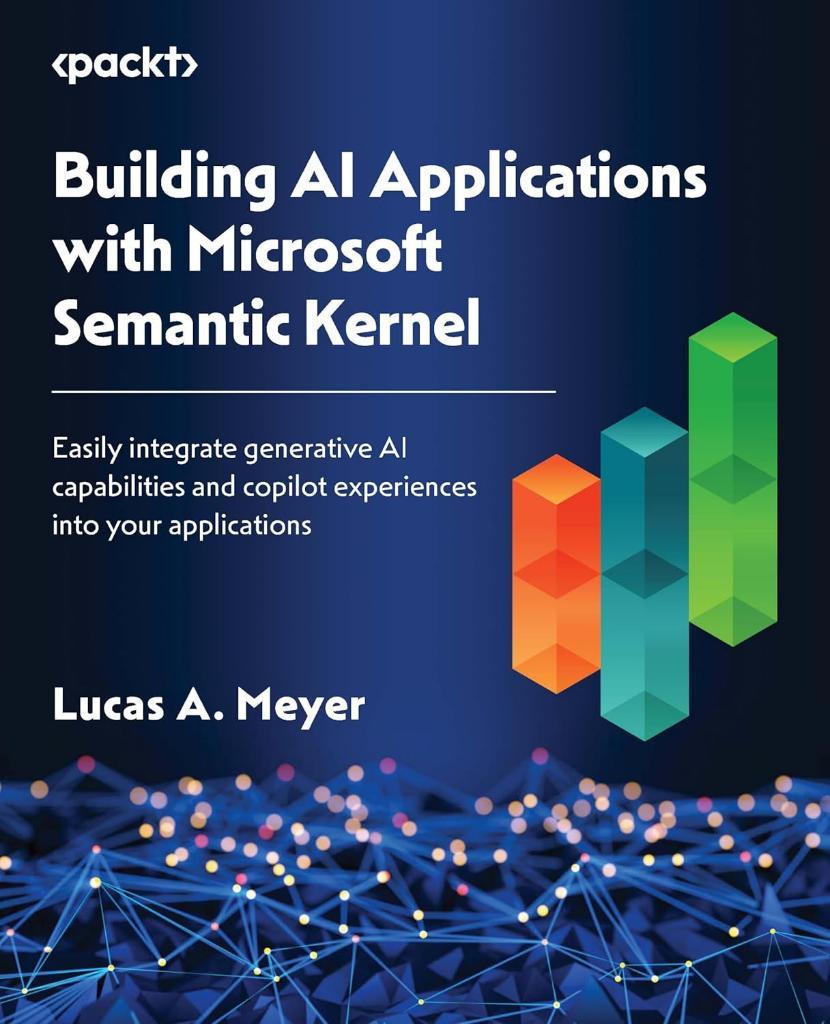Building AI Applications with Microsoft Semantic Kernel: Easily integrate generative AI capabilities and copilot experiences into your applications Lucas A. Meyer