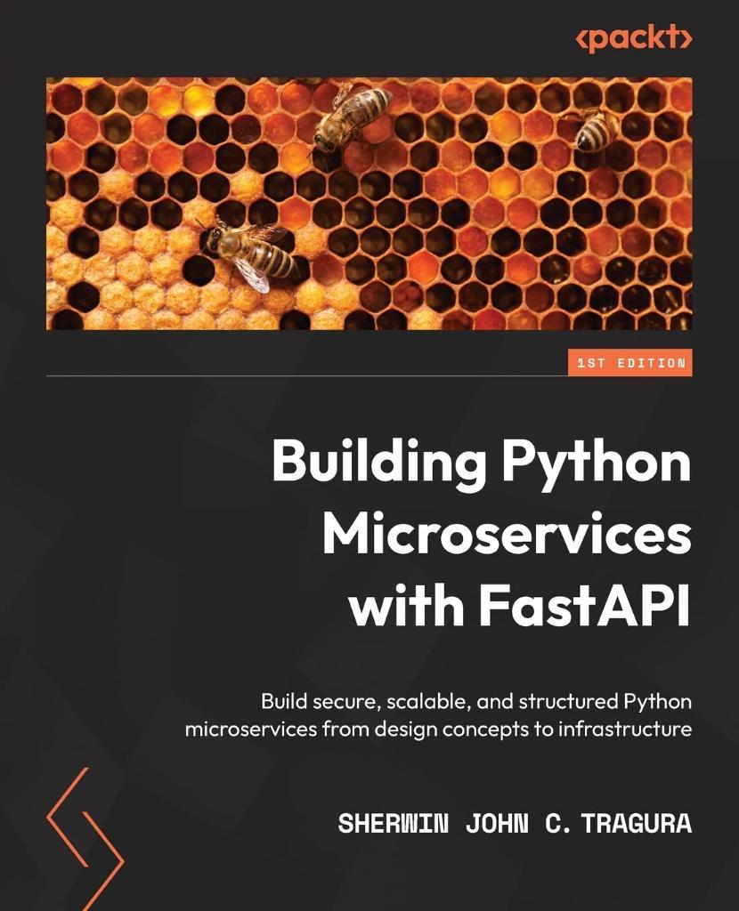 Building Python Microservices with FastAPI: Build secure, scalable, and structured Python microservices from design concepts to infrastructure Sherwin John C Tragura