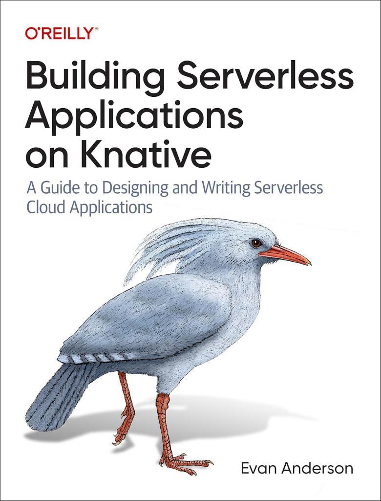 Building Serverless Applications on Knative: A Guide to Designing and Writing Serverless Cloud Applications Evan Anderson