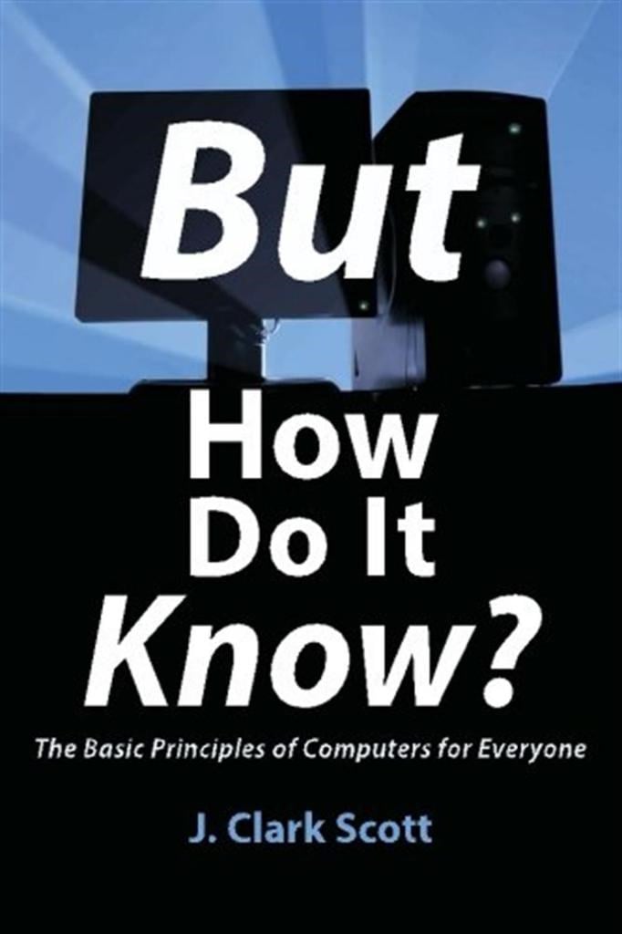 But How Do It Know The Basic Principles of Computers for Everyone-John C. Scott (2009) J Clark Scott