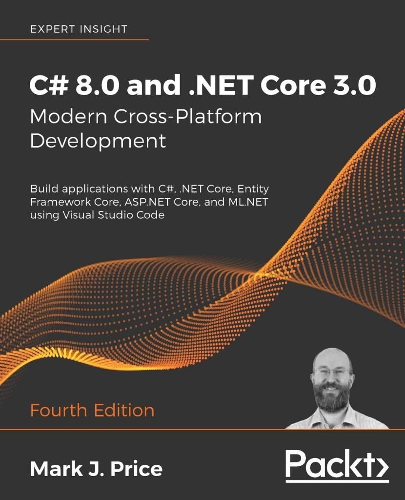C# 8.0 and .NET Core 3.0 - Modern Cross-Platform Development Build applications with C#, .NET Core, Entity Framework Core, ASP.NET Core, and ML.NET using Visual Studio Code 4th ed. Mark J Price