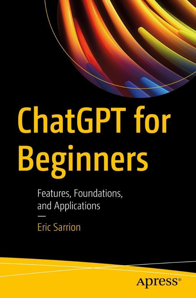ChatGPT for Beginners: Features, Foundations, and Applications Eric Sarrion