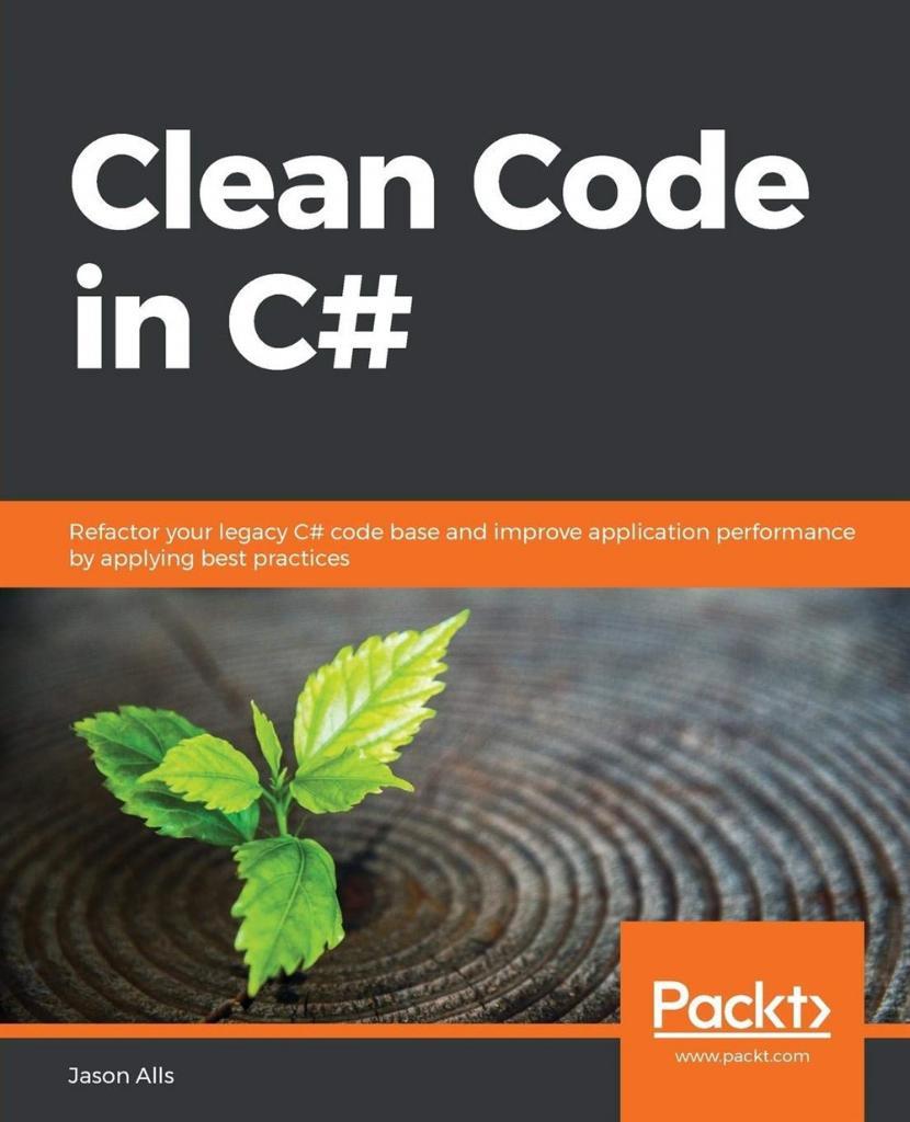 Clean Code in C#: Refactor your legacy C# code base and improve application performance by applying best practices Jason Alls
