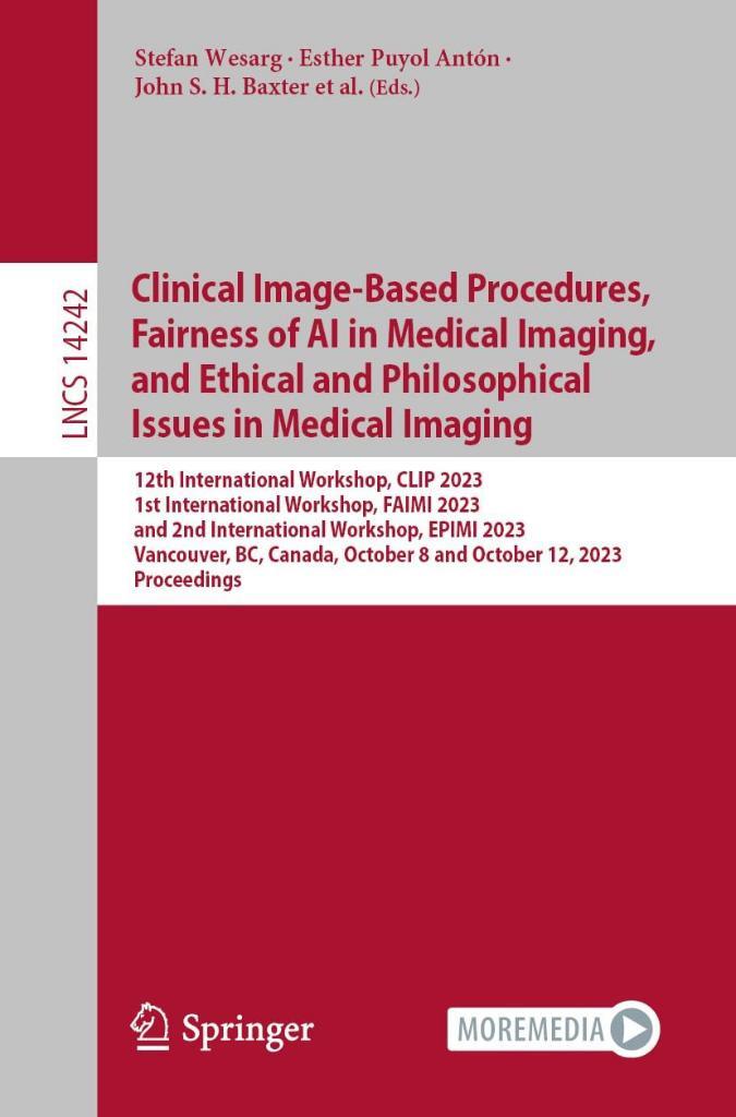 Clinical Image-Based Procedures, Fairness of AI in Medical Imaging, and Ethical and Philosophical Issues in Medical Imaging 12th International Workshop CLİP 2023 Wesarg Antón