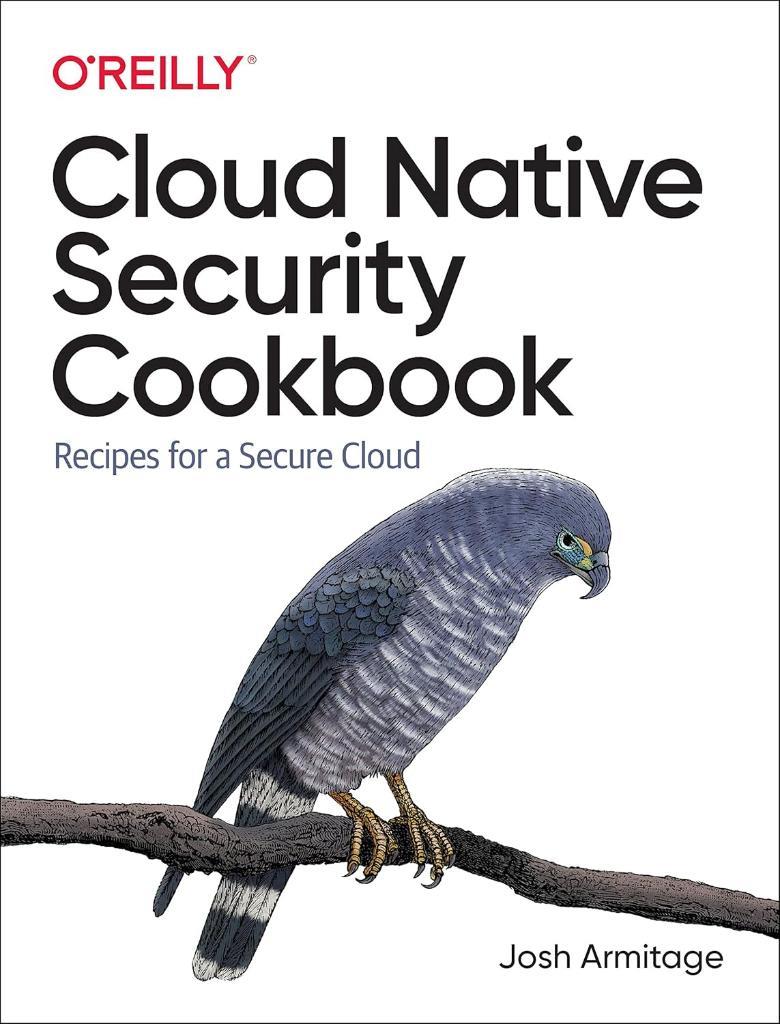 Cloud Native Security Cookbook: Recipes for a Secure Cloud Josh Armitage