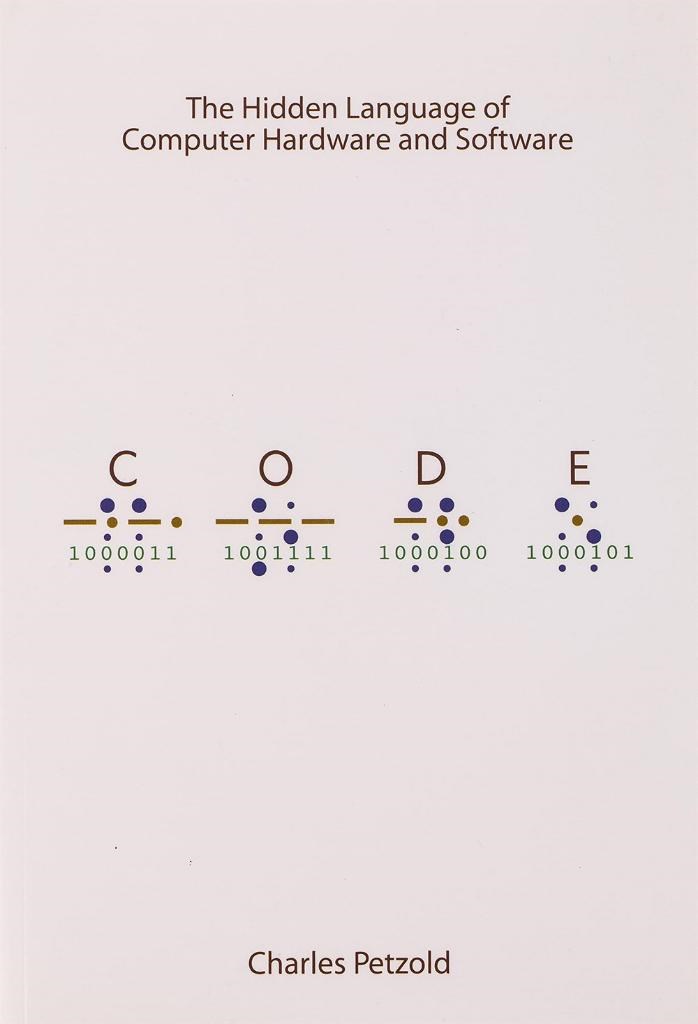 Code: The Hidden Language of Computer Hardware and Software Charles Petzold