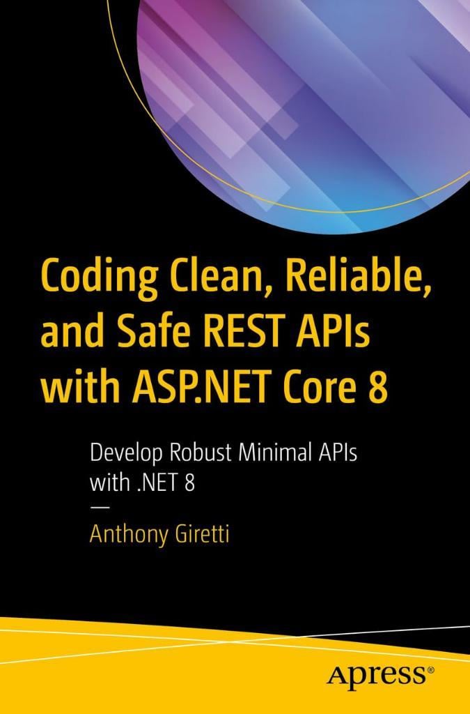 Coding Clean, Reliable, and Safe REST APIs with ASP.NET Core 8: Develop Robust Minimal APIs with .NET 8 Anthony Giretti