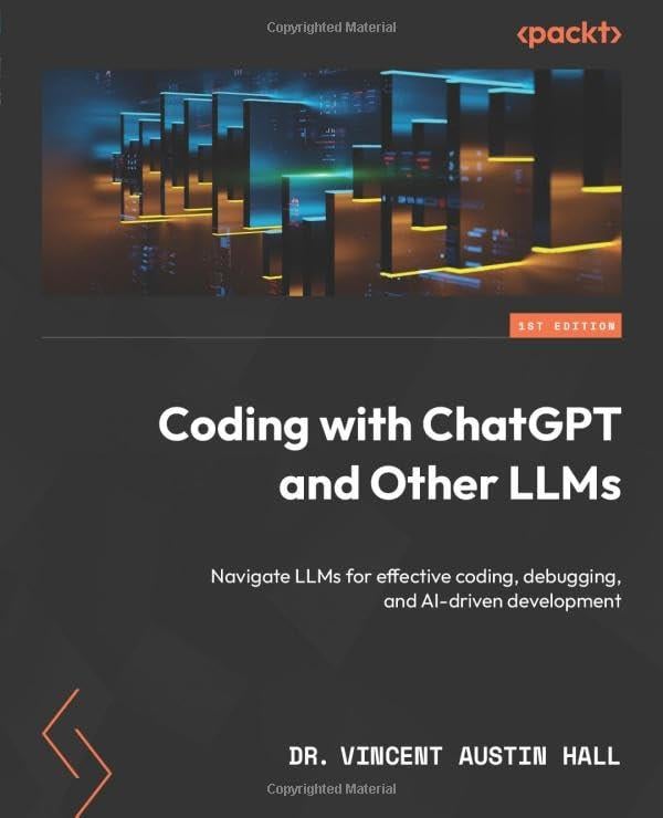 Coding with ChatGPT and Other LLMs: Navigate LLMs for effective coding, debugging, and AI-driven development Vincent Austin Hall