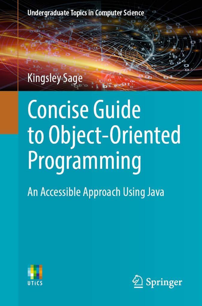 Concise Guide to Object-Oriented Programming: An Accessible Approach Using Java (Undergraduate Topics in Computer Science) Kingsley Sage