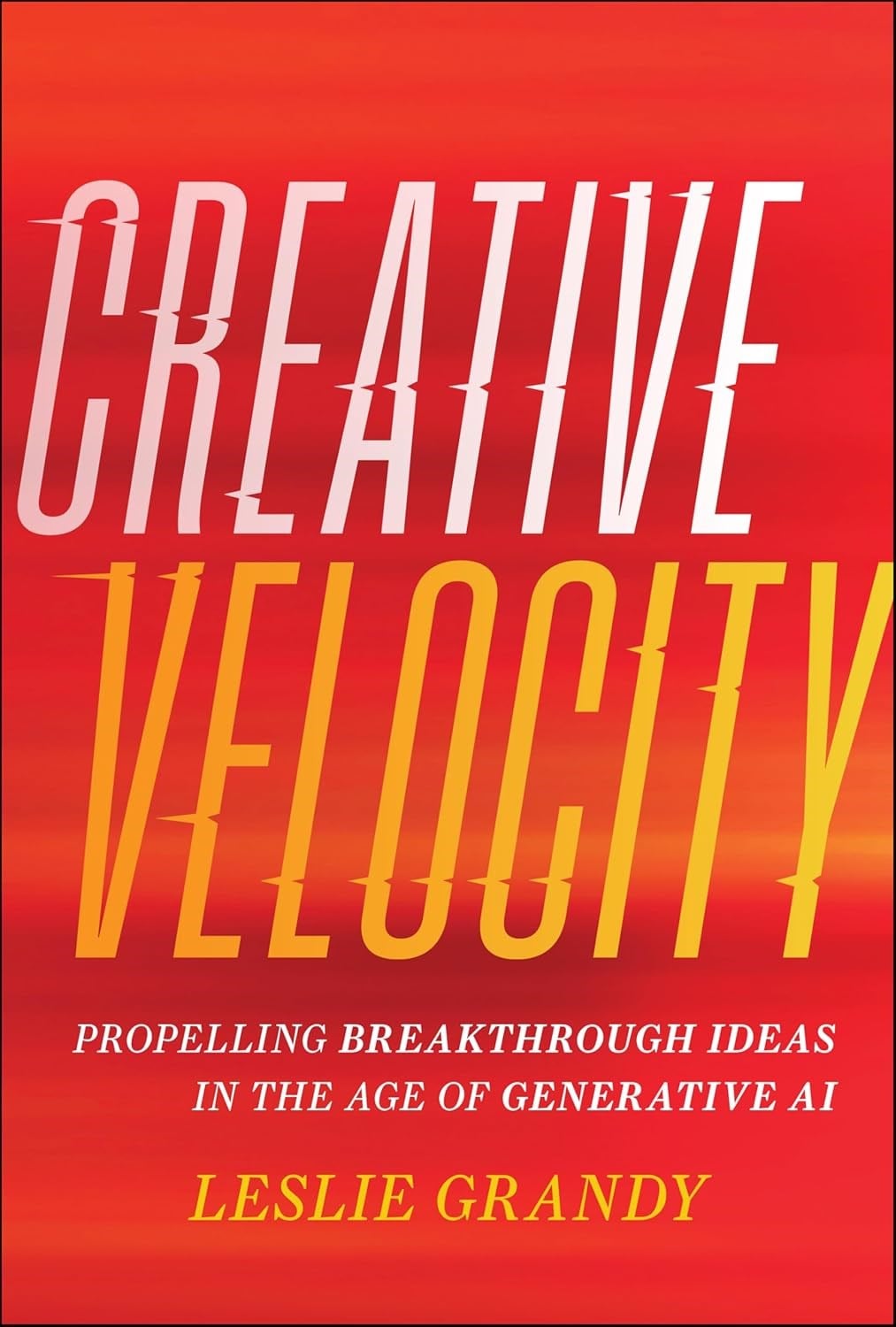 Creative Velocity: Propelling Breakthrough Ideas in the Age of Generative AI Leslie Grandy