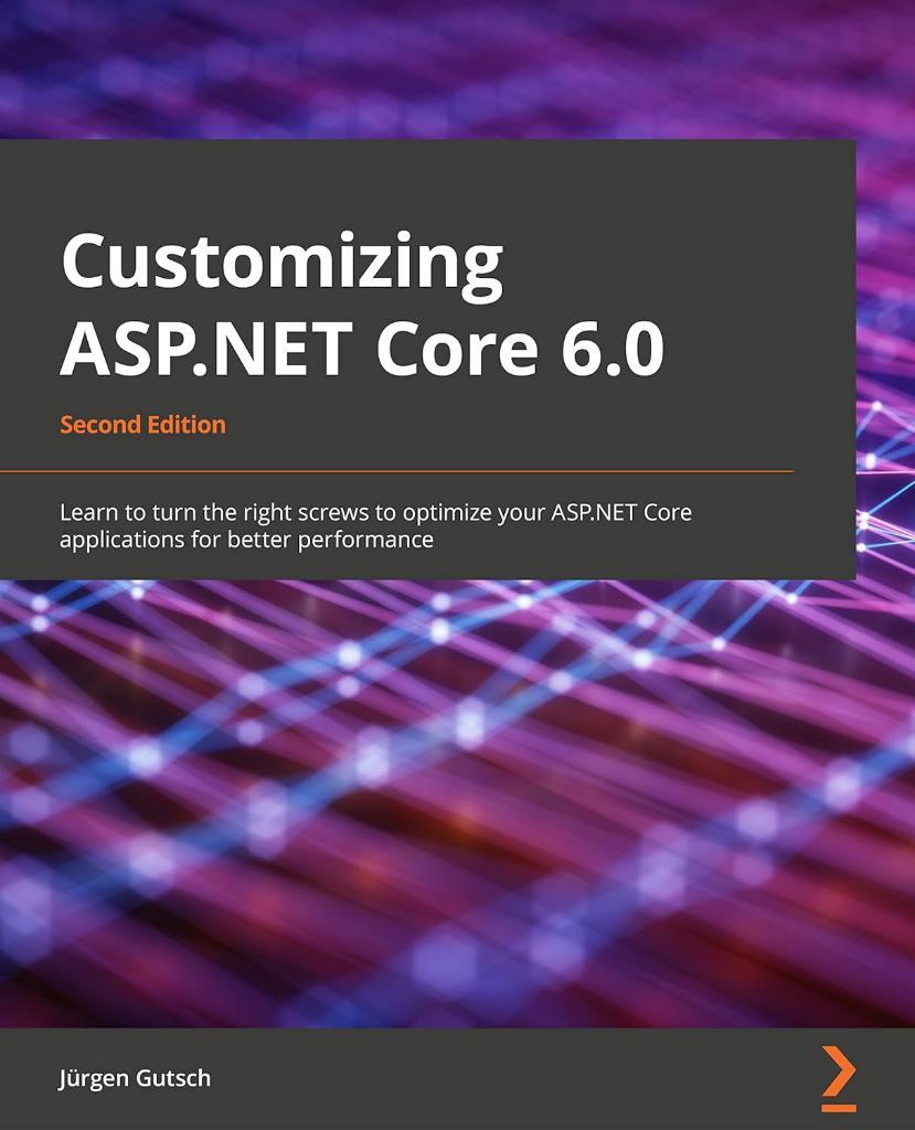 Customizing ASP.NET Core 6.0  Learn to turn the right screws to optimize ASP.NET Core applications for better performance 2nd ed. Jürgen Gutsch