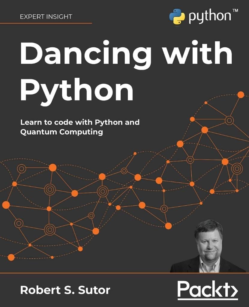 Dancing with Python: Learn to code with Python and Quantum Computing: Learn Python software development from scratch and get started with quantum computing Robert S. Sutor