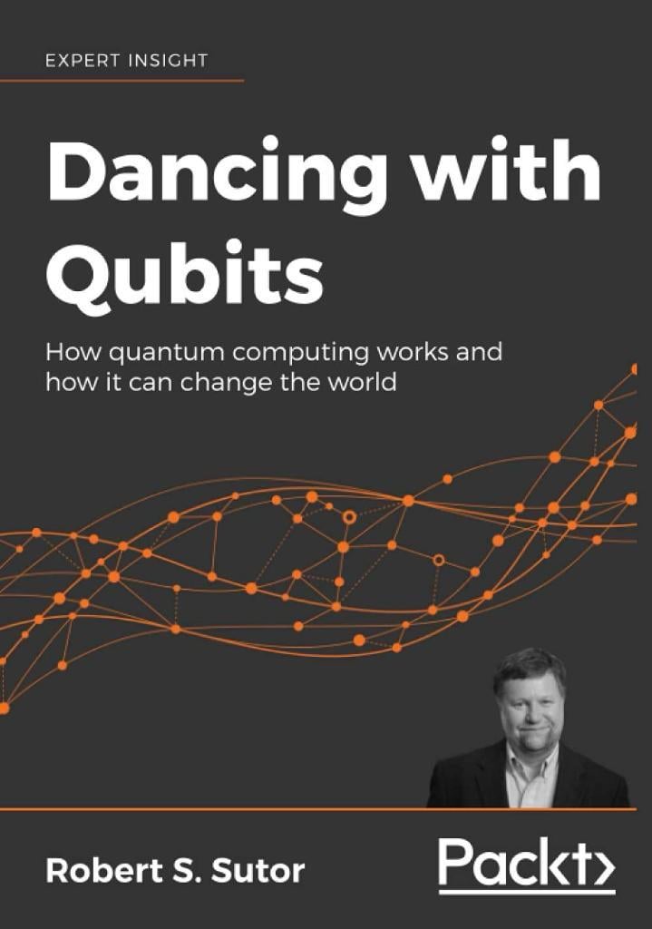 Dancing with Qubits: How quantum computing works and how it can change the world Robert S. Sutor