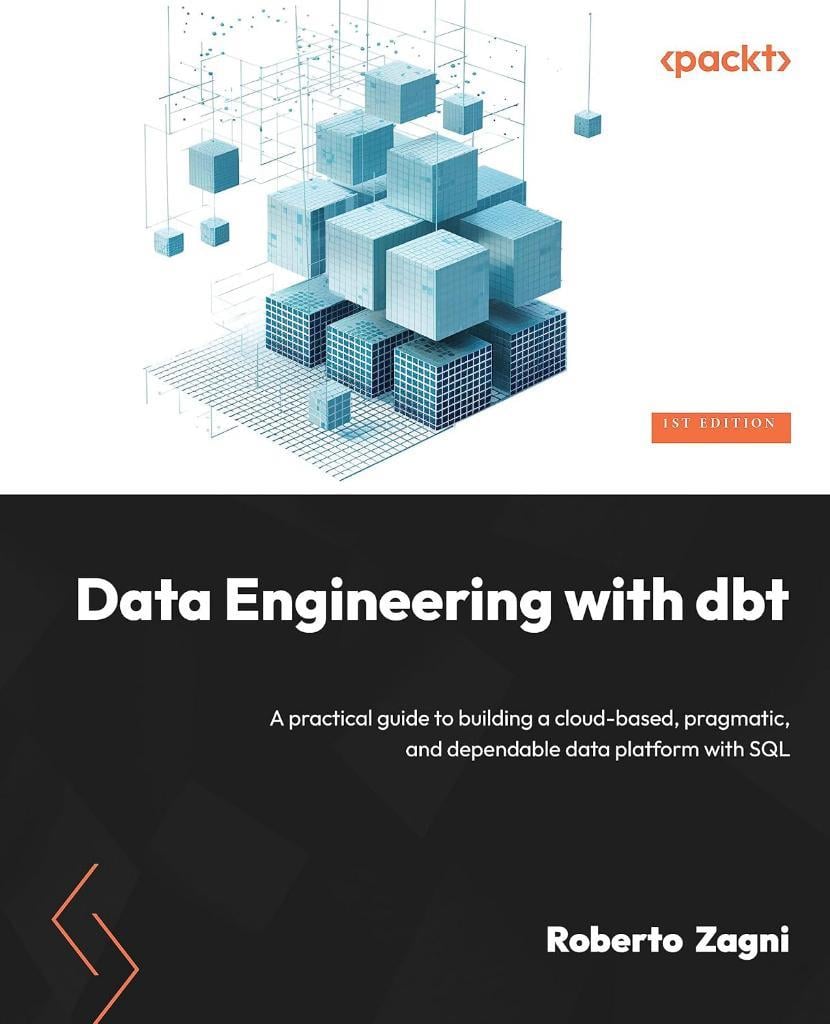 Data Engineering with dbt: A practical guide to building a cloud-based, pragmatic, and dependable data platform with SQL Roberto Zagni