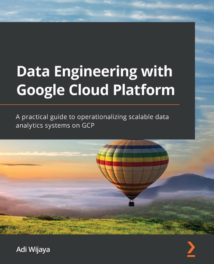 Data Engineering with Google Cloud Platform: A practical guide to operationalizing scalable data analytics systems on GC Adi Wijaya