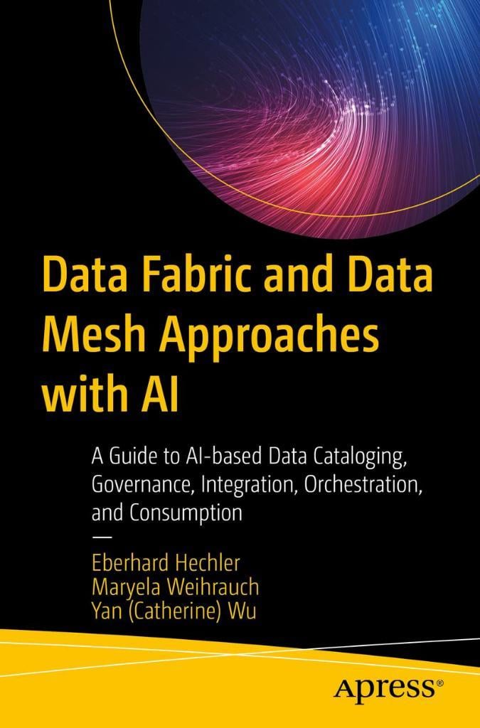 Data Fabric and Data Mesh Approaches with AI: A Guide to AI-based Data Cataloging, Governance, Integration, Orchestration, and Consumption Hechler Weihrauch