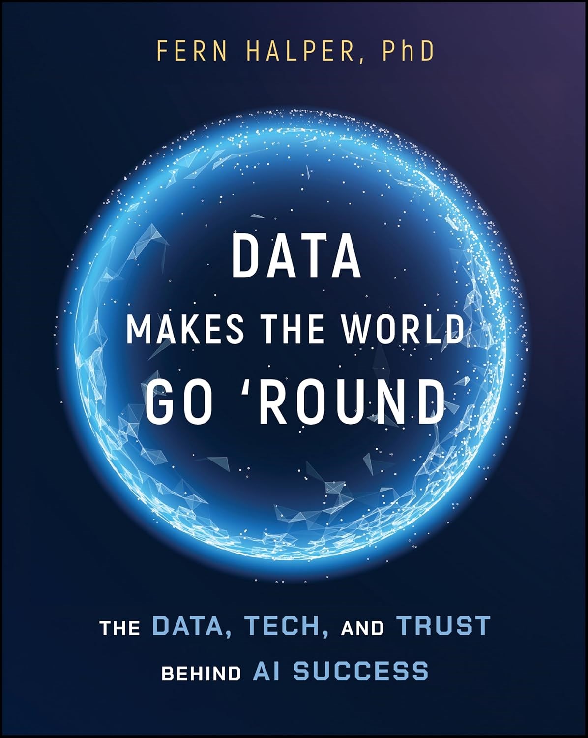 Data Makes the World Go 'Round: The Data, Tech, and Trust Behind AI Success Fern Halper