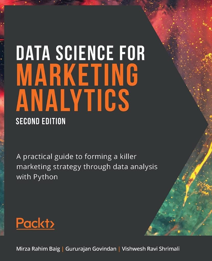 Data Science for Marketing Analytics A practical guide to forming a killer marketing strategy through data analysis with Python 2nd ed. Baig Govindan
