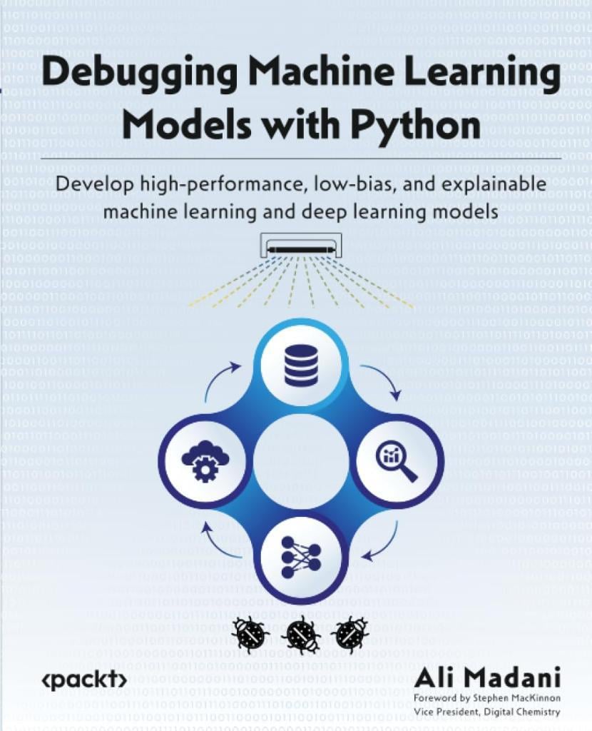 Debugging Machine Learning Models with Python: Develop high-performance, low-bias, and explainable machine learning and deep learning models Ali Madani