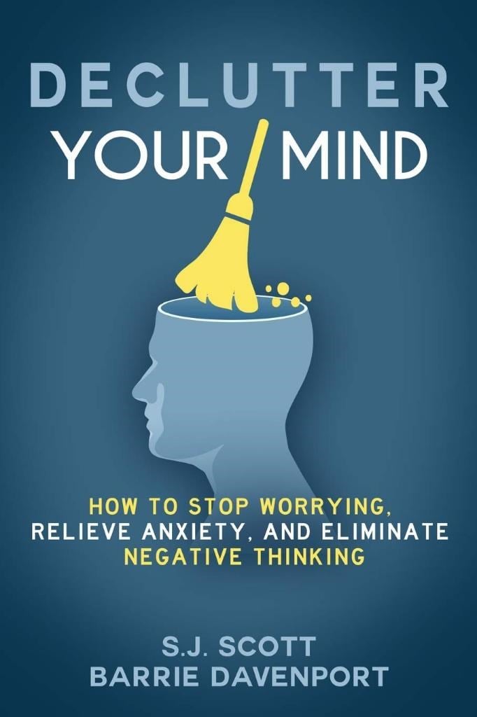 Declutter Your Mind: How to Stop Worrying, Relieve Anxiety, and Eliminate Negative Thinking  S.J. Scott