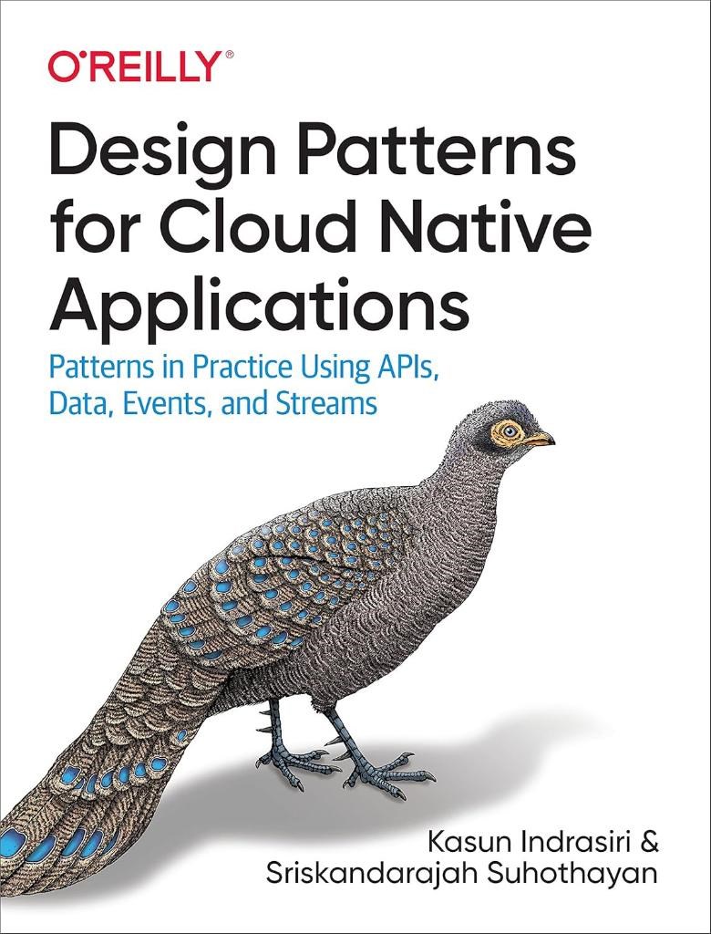 Design Patterns for Cloud Native Applications: Patterns in Practice Using APIs, Data, Events, and Streams Indrasiri Suhothayan