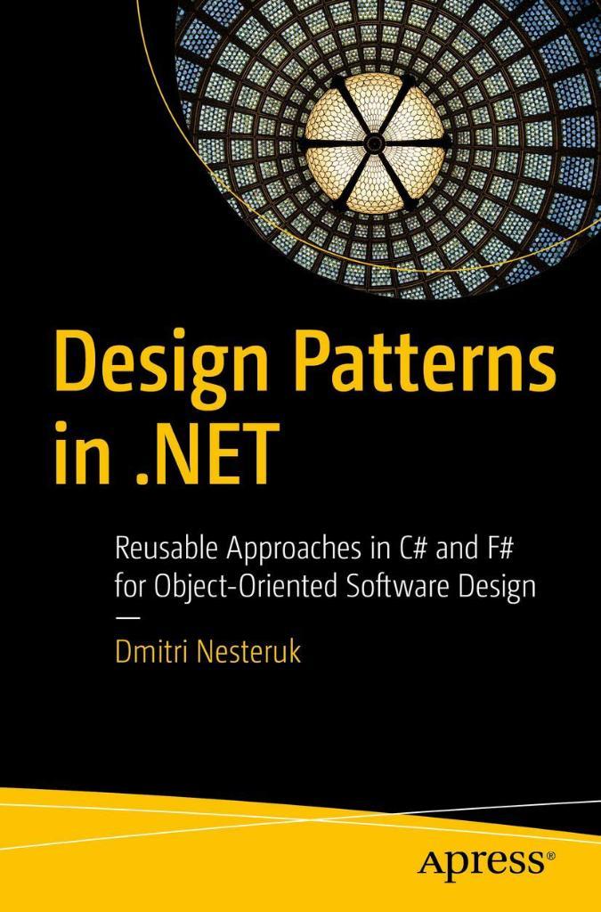 Design Patterns in .NET: Reusable Approaches in C# and F# for Object-Oriented Software Design Dmitri Nesteruk
