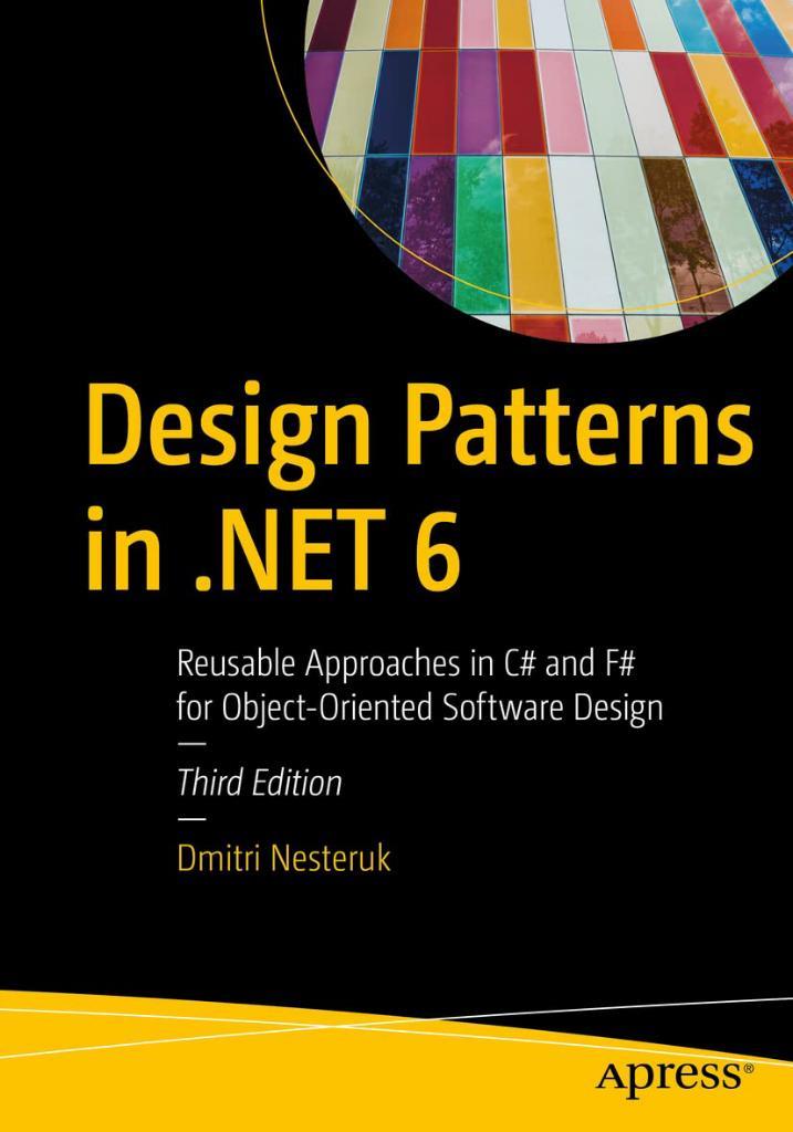 Design Patterns in .NET 6: Reusable Approaches in C# and F# for Object-Oriented Software Design 3rd ed. Dmitri Nesteruk