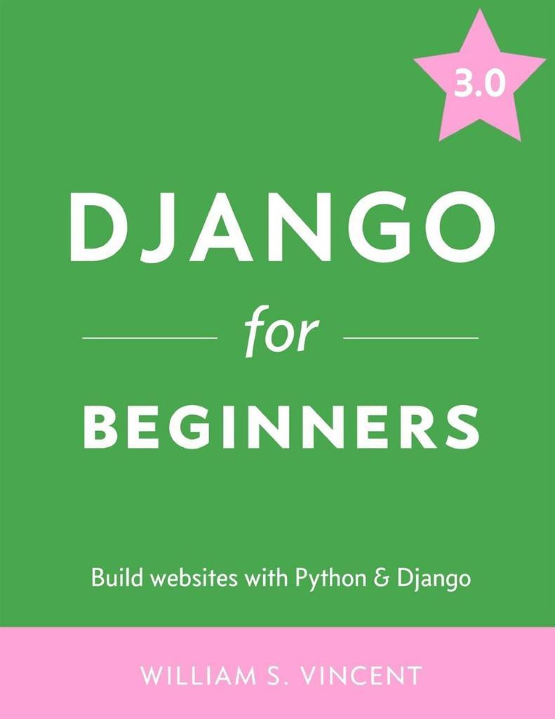 Django for Beginners Build websites with Python and Django 3.0 William S. Vincent