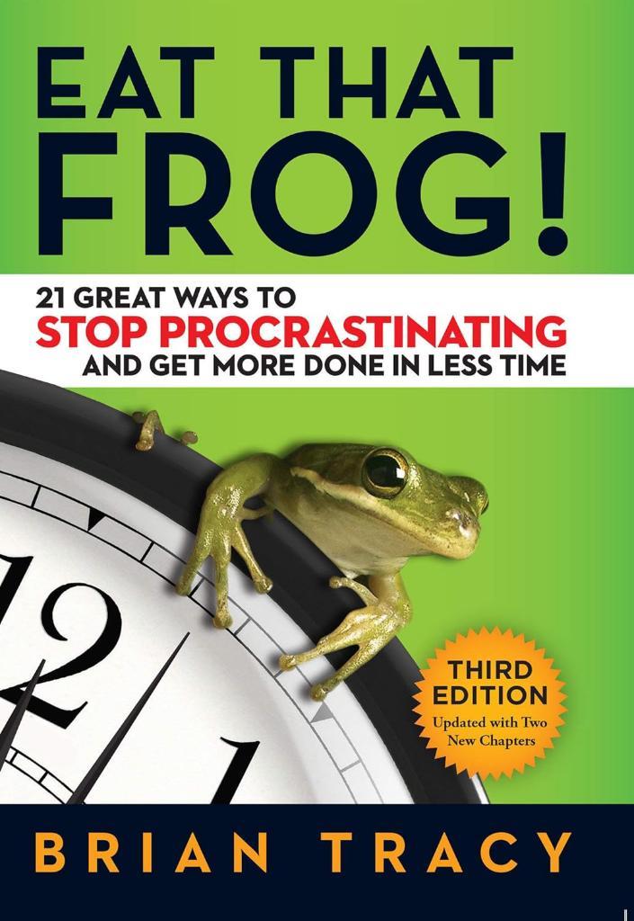 Eat That Frog!: 21 Great Ways to Stop Procrastinating and Get More Done in Less Time Brian Tracy