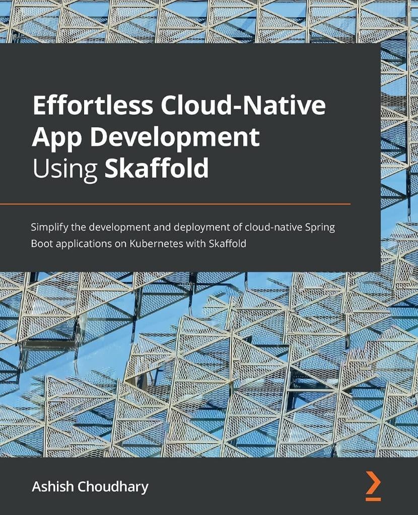 Effortless Cloud-Native App Development Using Skaffold: Simplify the development and deployment of cloud-native Spring Boot applications on Kubernetes with Skaffold Ashish Choudhary