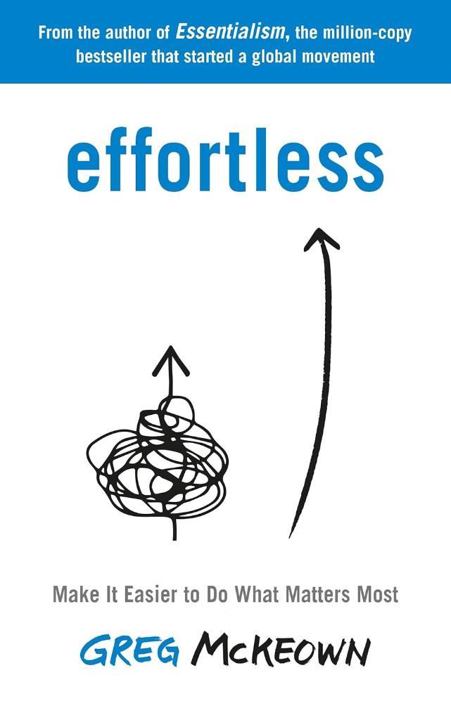 Effortless: Make it Easier to Do What Matters Greg McKeown 