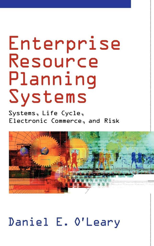 Enterprise Resource Planning Systems: Systems, Life Cycle, Electronic Commerce, and Risk Daniel E. O'Leary