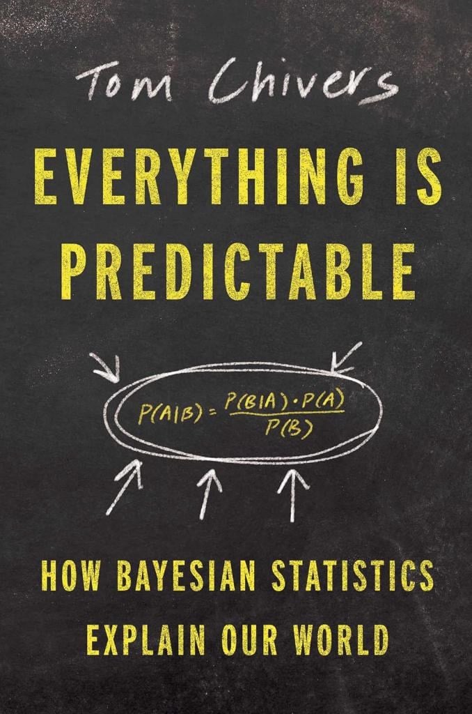 Everything Is Predictable: How Bayesian Statistics Explain Our World Tom Chivers