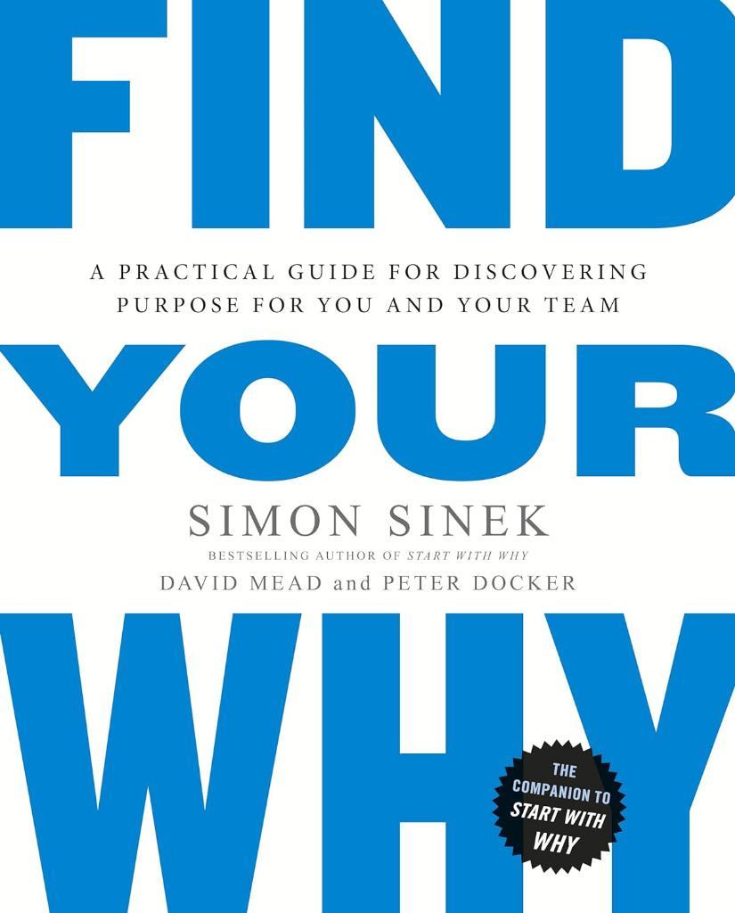 Find Your Why: A Practical Guide for Discovering Purpose for You and Your Team Simon Sinek