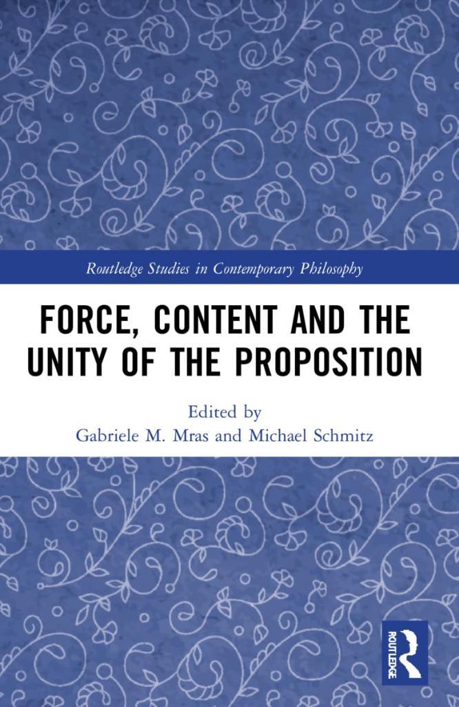 Force, Content and the Unity of the Proposition (Routledge Studies in Contemporary Philosophy) M. Mras Schmitz