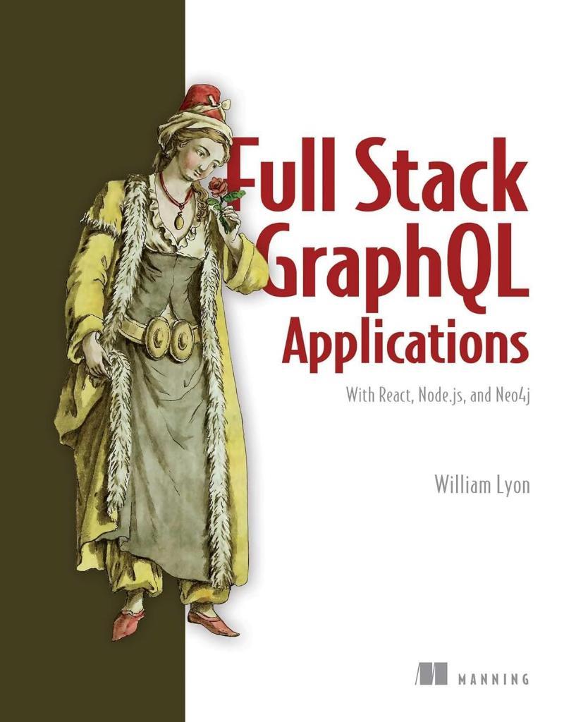 Full Stack GraphQL Applications: With React, Node.js, and Neo4j William Lyon