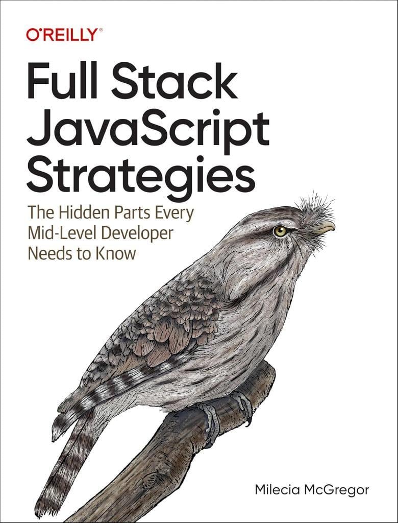 Full Stack JavaScript Strategies: The Hidden Parts Every Mid-Level Developer Needs to Know Milecia McGregor