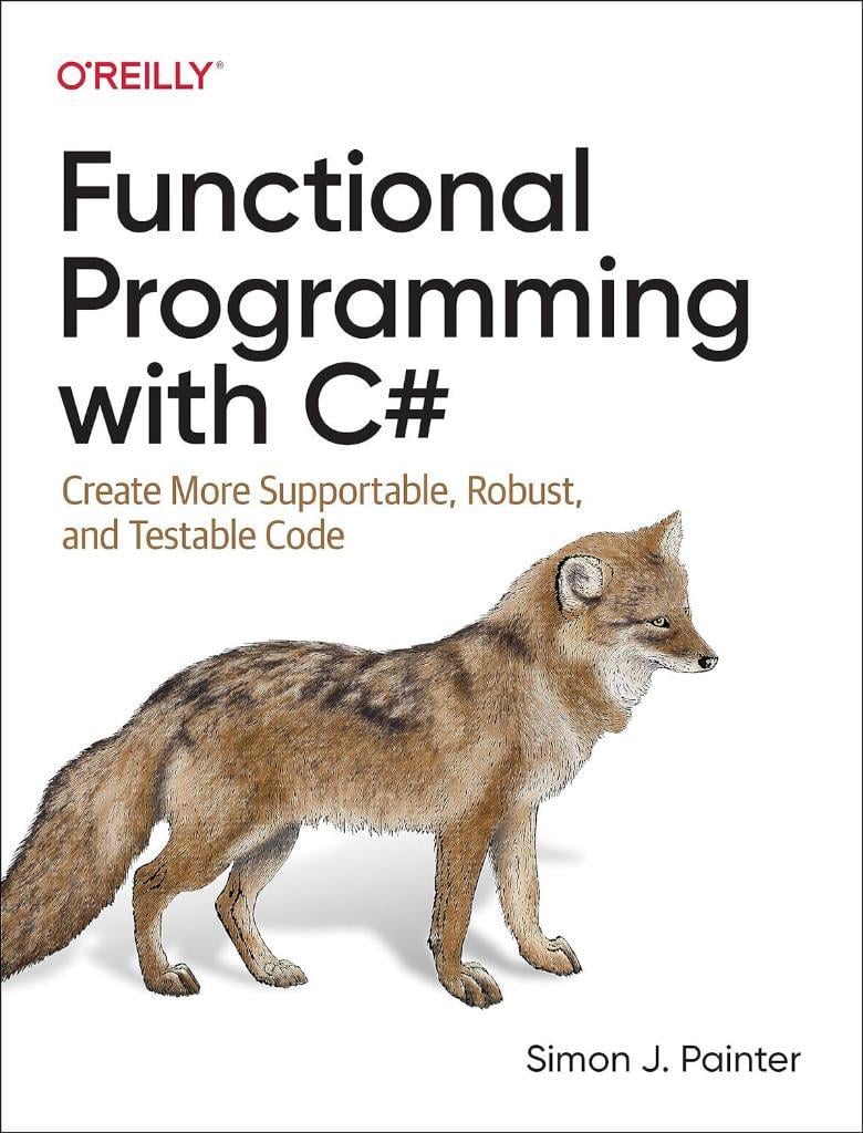 Functional Programming with C#: Create More Supportable, Robust, and Testable Code Simon Painter