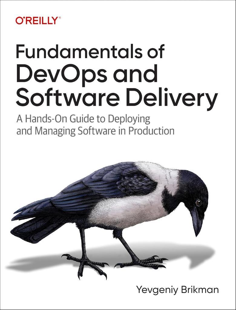 Fundamentals of DevOps and Software Delivery: A Hands-On Guide to Deploying and Managing Software in Production Yevgeniy Brikman