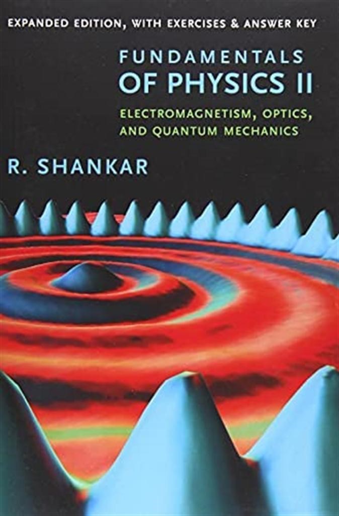 Fundamentals of Physics II Electromagnetism, Optics, and Quantum Mechanics (R. Shankar)