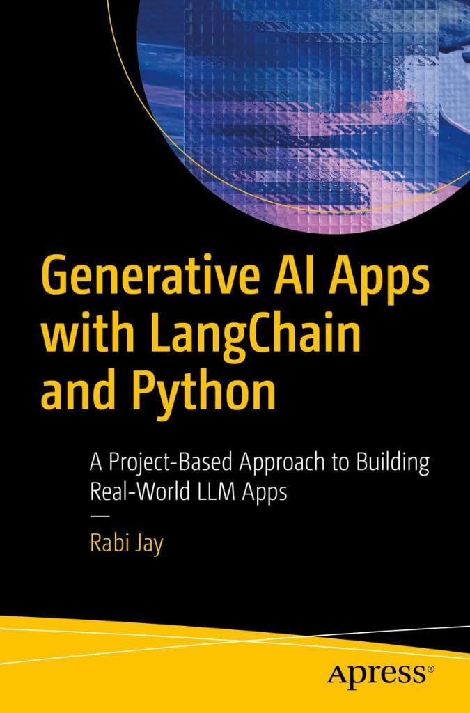 Generative AI Apps with LangChain and Python: A Project-Based Approach to Building Real-World LLM Apps Rabi Jay