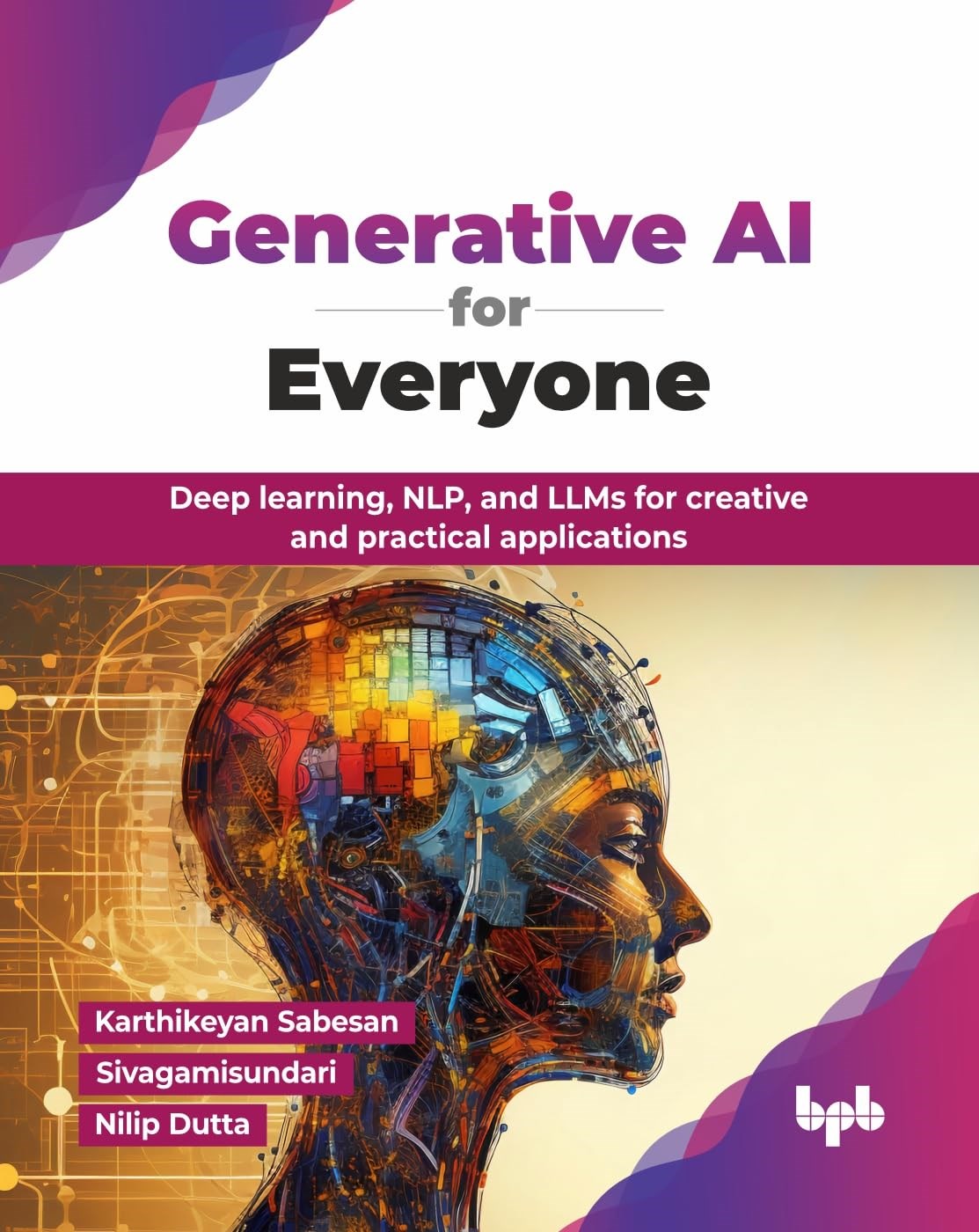Generative AI for Everyone: Deep learning, NLP, and LLMs for creative and practical applications (English Edition) Sabesan Sivagamisundari