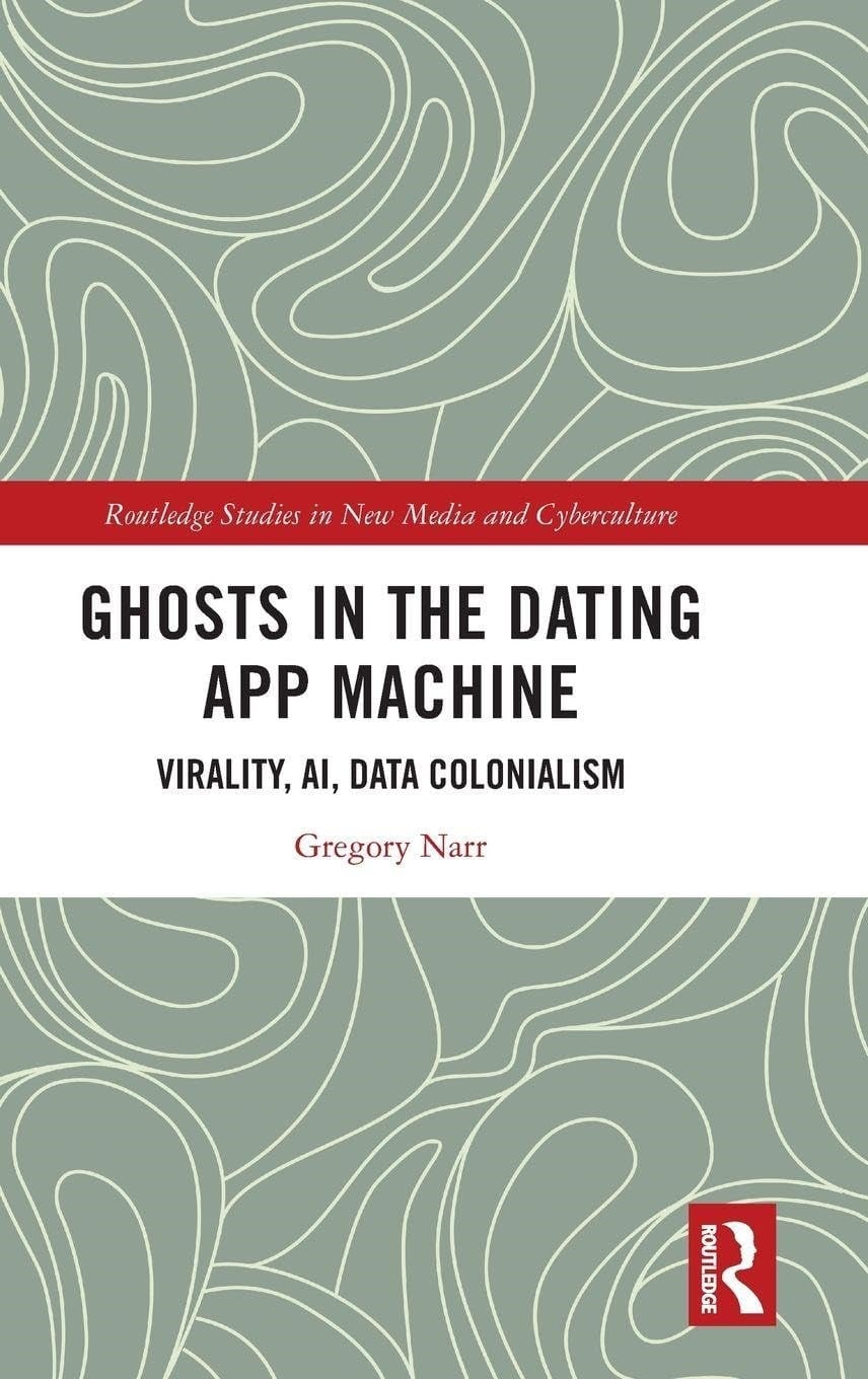 Ghosts in the Dating App Machine: Virality, Ai, Data Colonialism (Routledge Studies in New Media and Cyberculture) Gregory Narr