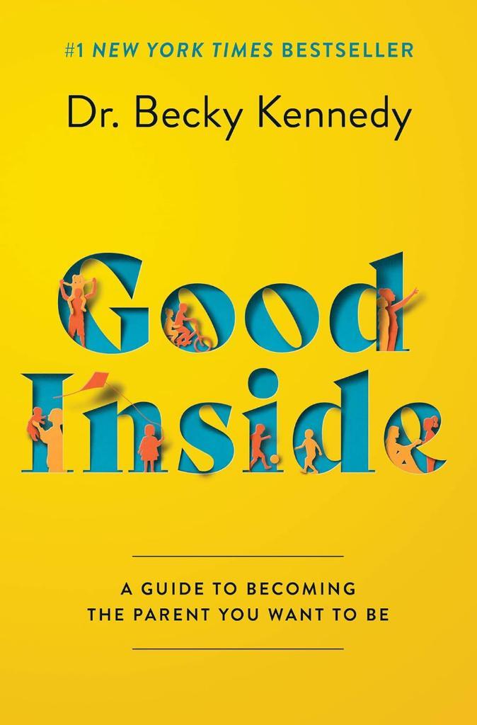 Good Inside: A Guide to Becoming the Parent You Want to Be Dr. Becky Kennedy