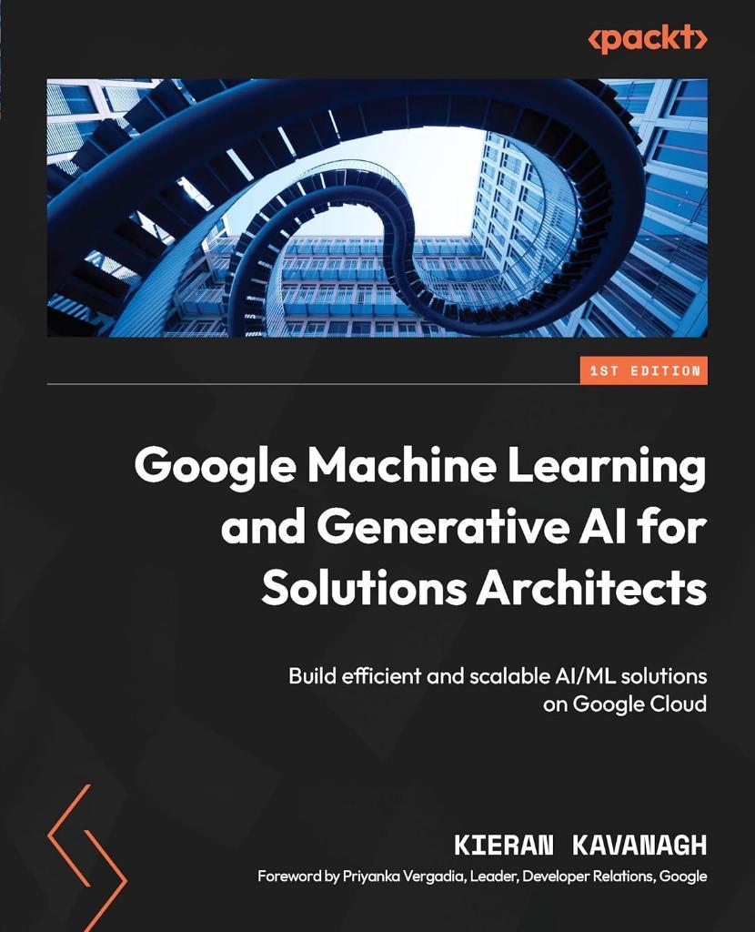 Google Machine Learning and Generative AI for Solutions Architects: ​Build efficient and scalable AI/ML solutions on Google Cloud Kavanagh Vergadia