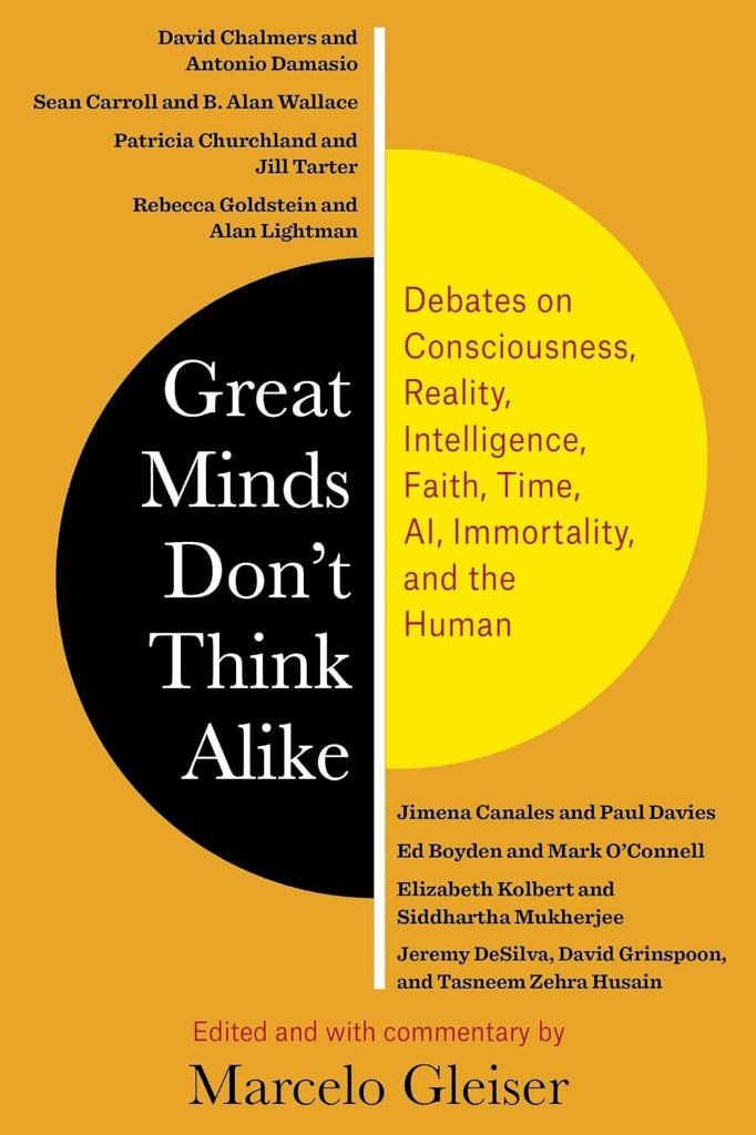 Great Minds Don’t Think Alike: Debates on Consciousness, Reality, Intelligence, Faith, Time, AI, Immortality, and the Human Marcelo Gleiser